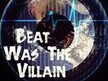 Beat Was The Villain