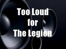 Too Loud for The Legion