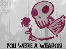 You were a weapon