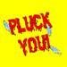 PLUCK YOU!